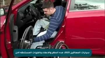 سيارات المعاقين 2025: مدة الحظر والإعفاء والفئات المستحقة الآن